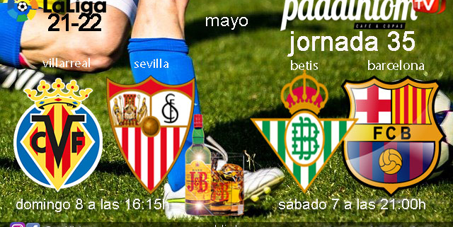 Jornada 35 Liga Santander. Sábado 7 de Mayo de 2022, Betis - Barcelona a las 21.00h y Domingo 8 de Mayo de 2022, Villarreal - Sevilla a las 16.15h en Paddintom Café & Copas