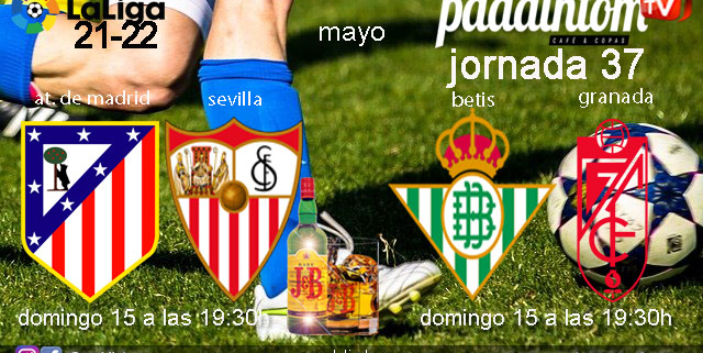 Jornada 37 Liga Santander 1ª División 2022. Domingo 15 de Mayo de 2022, Atlético de Madrid - Sevilla a las 18.30h y Betis - Granada a las 18.30h. Ven a verlos a Paddintom Café & Copas