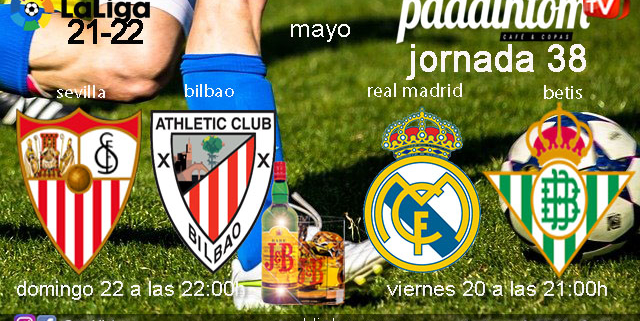 Jornada 38 Liga Santander. Viernes 20 de Mayo de 2022, Real Madrid - Betis a las 21.00h y Domingo 22 de Mayo de 2022, Sevilla - Bilbao a las 22.00h. Ven a verlos a Paddintom Café y Copas