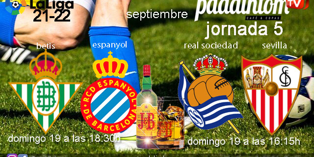 Jornada 5 Liga Santander. Domingo 19 de Septiembre, Real Sociedad - Sevilla a las 16.15h y Betis - Espanyol a las 18.30h. Copa de J&B a 4€ en Paddintom Café & Copas